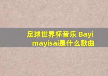 足球世界杯音乐 Bayimayisai是什么歌曲